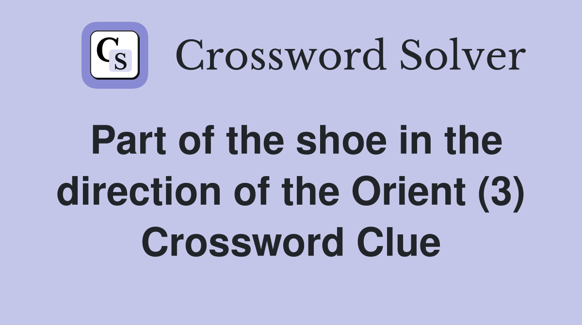 Part of the shoe in the direction of the Orient (3) Crossword Clue